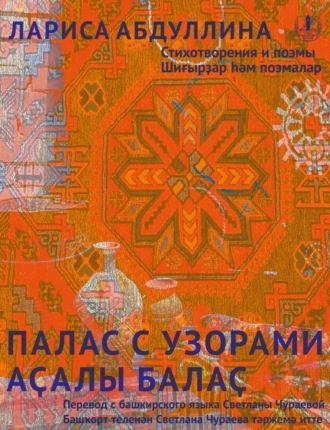 Лариса Абдуллина. Палас с узорами. Стихотворения и поэмы / Аҫалы балаҫ