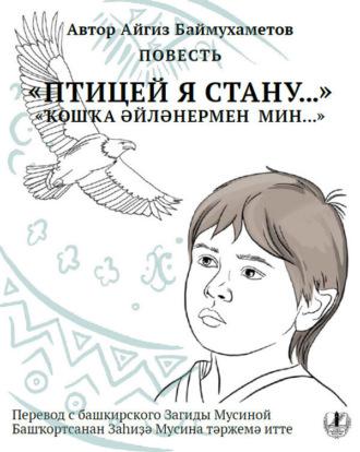 Птицей я стану. Повесть / Ҡошҡа әйләнермен мин…. Айгиз Баймухаметов
