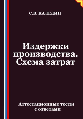 Сергей Каледин. Издержки производства. Схема затрат. Аттестационные тесты с ответами