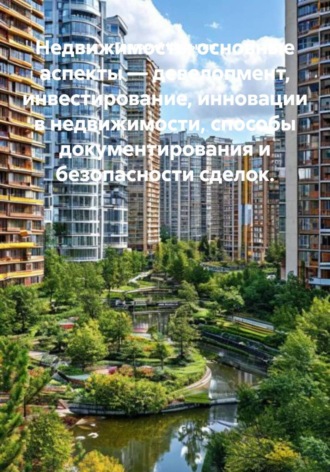 Недвижимость: основные аспекты – девелопмент, инвестирование, инновации в недвижимости, способы документирования и безопасности сделок.. Григорий Викторович Шурыгин