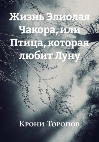 Крони Торопов. Жизнь Элиолая Чакора, или Птица, которая любит Луну