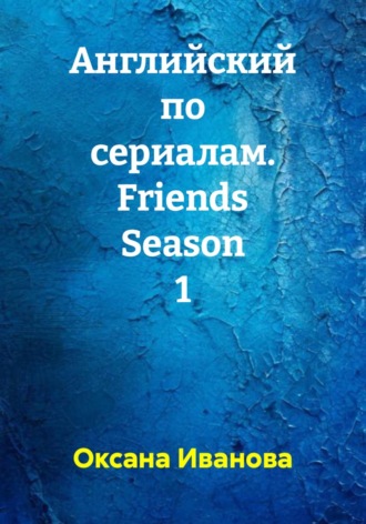 Оксана Вячеславовна Иванова. Английский по сериалам. Friends Season 1