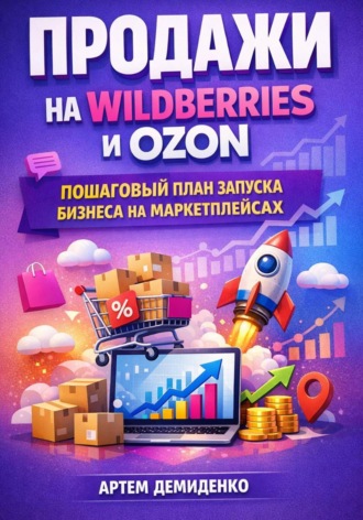 Артем Демиденко. Продажи на Wildberries и Ozon: Пошаговый план запуска бизнеса на маркетплейсах