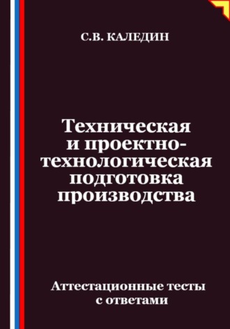 Сергей Каледин. Техническая и проектно-технологическая подготовка производства. Аттестационные тесты с ответами