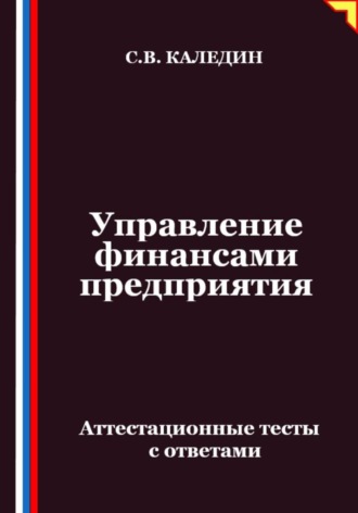Сергей Каледин. Управление финансами предприятия. Аттестационные тесты с ответами