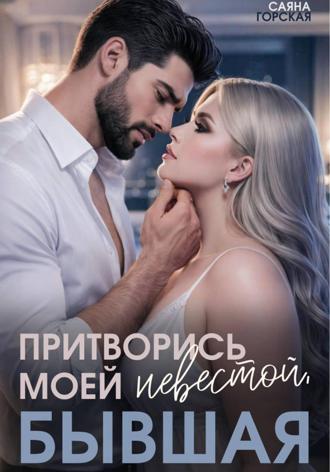 Саяна Горская. Притворись моей невестой, бывшая!