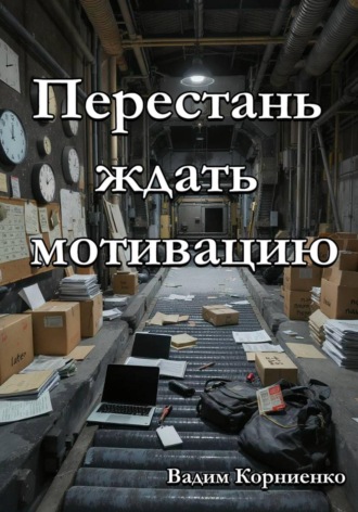 Вадим Корниенко. Перестань ждать мотивацию