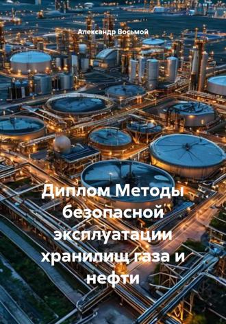 Александр Восьмой. Диплом Методы безопасной эксплуатации хранилищ газа и нефти