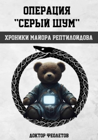 Доктор Феолетов. Операция «Серый шум». Хроники майора Рептилоидова