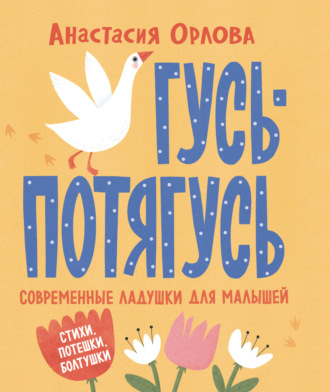 Анастасия Орлова. Гусь-потягусь. Современные ладушки для малышей