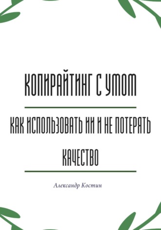 Александр Костин. Копирайтинг с умом: как использовать ИИ и не потерять качество
