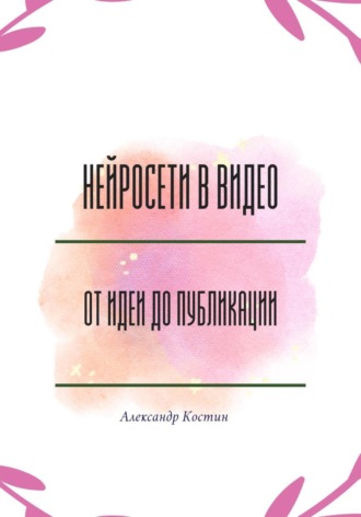 Александр Костин. Нейросети в видео: от идеи до публикации