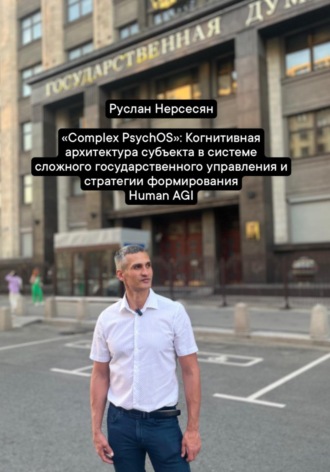 Руслан Нерсесян. «Complex PsychOS»: Когнитивная архитектура субъекта в системе сложного государственного управления и стратегии формирования Human AGI