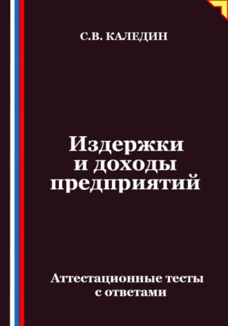 Сергей Каледин. Издержки и доходы предприятий. Аттестационные тесты с ответами