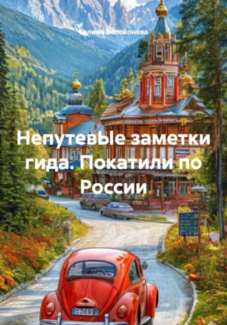 НепутевЫе заметки гида. Покатили по России. Галина Алексеевна Белоконева