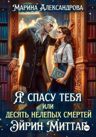 Марина Александрова. Я спасу тебя, или Десять нелепых смертей Эйрин Миттар