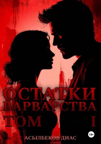 Диас Асылбеков. Остатки варварства. Том 1