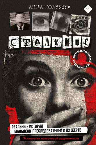 Анна Голубева. Сталкинг. Реальные истории маньяков-преследователей и их жертв. Психология навязчивой одержимости