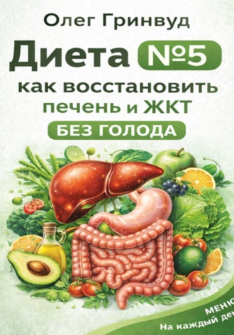 Олег Гринвуд. Диета №5: как восстановить печень и ЖКТ без голода
