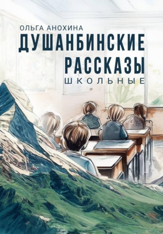 Ольга Анохина. Душанбинские рассказы. Школьные