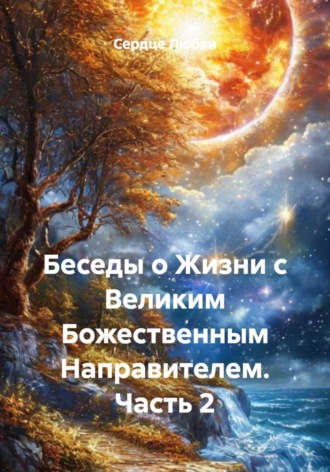 Сердце Любви. Беседы о Жизни с Великим Божественным Направителем. Часть 2