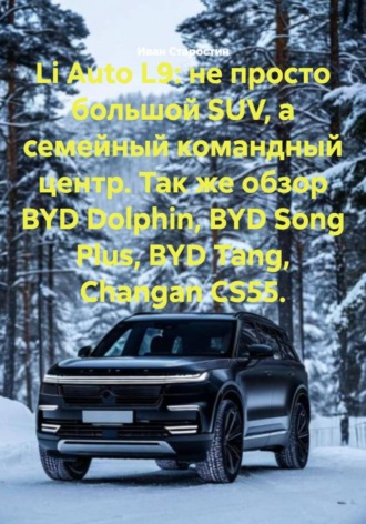 Иван Владимирович Старостин. Li Auto L9: не просто большой SUV, а семейный командный центр. Так же обзор BYD Dolphin, BYD Song Plus, BYD Tang, Changan CS55.