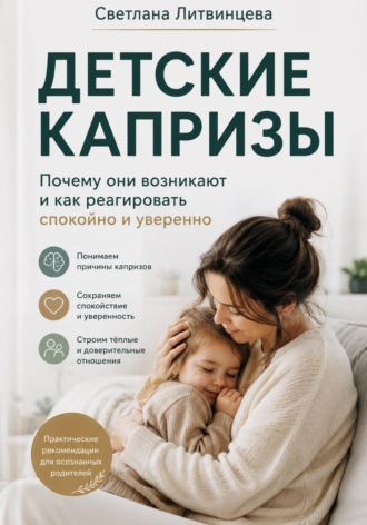 Светлана Литвинцева. Детские капризы. Почему они возникают и как реагировать спокойно и уверенно