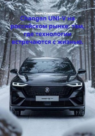 Иван Владимирович Старостин. Changan UNI-V на российском рынке: там, где технологии встречаются с жизнью.