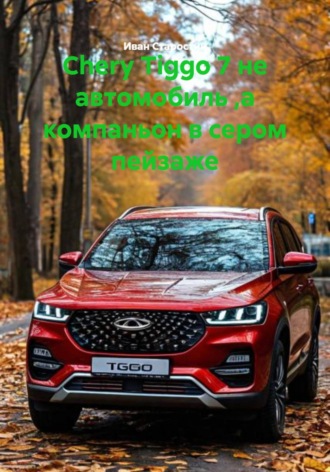 Иван Владимирович Старостин. Chery Tiggo 7 не автомобиль ,а компаньон в сером пейзаже