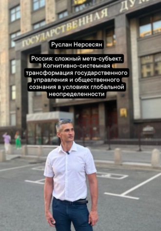 Руслан Нерсесян. Россия: сложный мета-субъект. Когнитивно-системная трансформация государственного управления и общественного сознания в условиях глобальной неопределенности