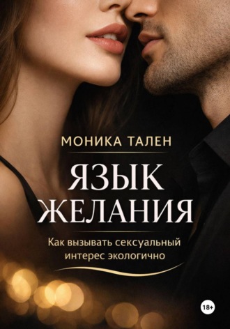 Моника Тален. Язык желания. Как вызывать сексуальный интерес экологично
