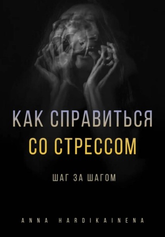 Anna Hardikainena. Как справиться со стрессом шаг за шагом