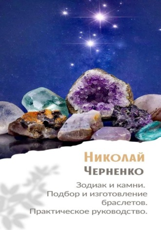 Николай Черненко. Зодиак и камни. Подбор и изготовление браслетов. Практическое руководство