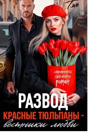 Татьяна Тэя. Развод. Красные тюльпаны – вестники любви