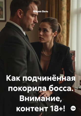 Мария Вель. Как подчинённая покорила босса. Внимание, контент 18+!