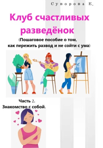 Екатерина Суворова. Клуб счастливых разведёнок (Пошаговое пособие о том, как пережить развод и не сойти с ума). Часть 2. Знакомство с собой
