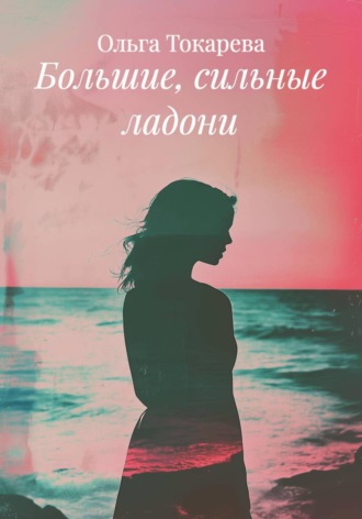 Ольга Токарева. Большие, сильные ладони