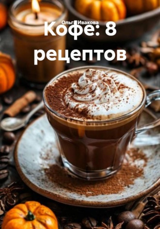 Кофе: 8 рецептов. Ольга Ивакова