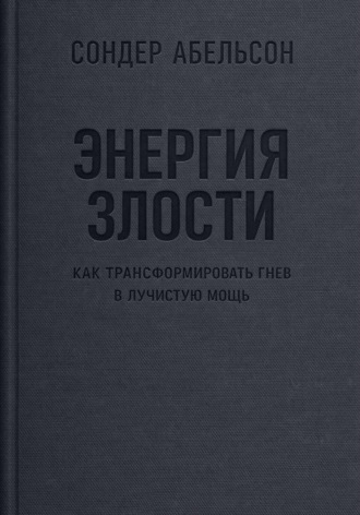 Сондер Абельсон. Энергия злости. Как трансформировать гнев в лучистую мощь