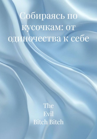 The Evil Bitch Bitch. Собираясь по кусочкам: от одиночества к себе