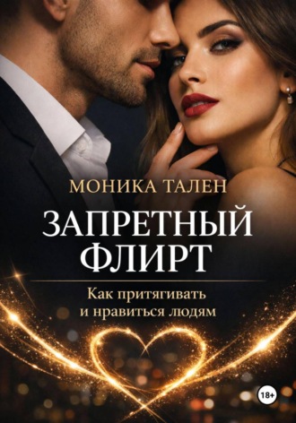 Моника Тален. Запретный флирт. Как притягивать и нравиться людям