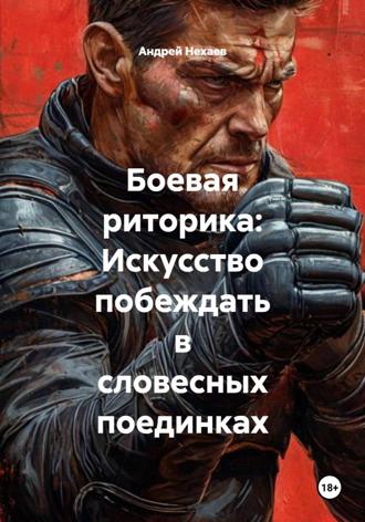 Андрей Сергеевич Нехаев. Боевая риторика: Искусство побеждать в словесных поединках