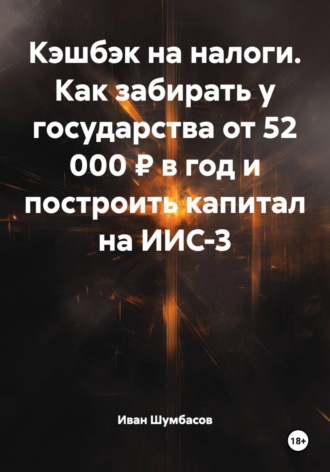 Иван Николаевич Шумбасов. Кэшбэк на налоги. Как забирать у государства от 52 000 ₽ в год и построить капитал на ИИС-3
