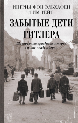 Ингрид фон Эльхафен. Забытые дети Гитлера. Шокирующая правдивая история о плане «Лебенсборн»