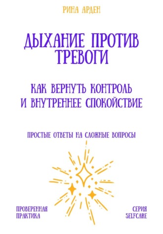 Рина Арден. Дыхание против тревоги: как вернуть контроль и внутреннее спокойствие