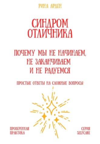 Рина Арден. Синдром отличника: почему мы не начинаем, не заканчиваем и не радуемся