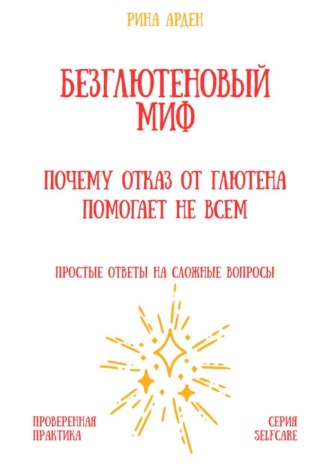 Рина Арден. Безглютеновый миф: почему отказ от глютена помогает не всем