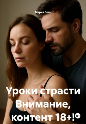 Мария Вель. Уроки страсти Внимание, контент 18+!