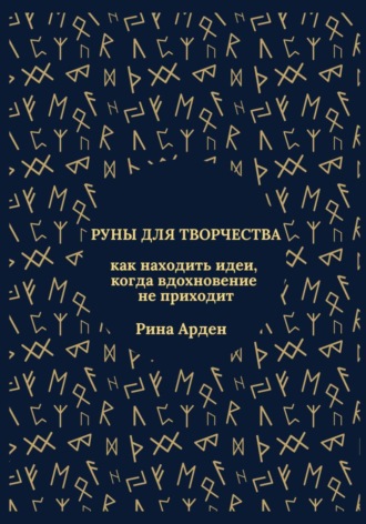 Рина Арден. Руны для творчества: как находить идеи, когда вдохновение не приходит