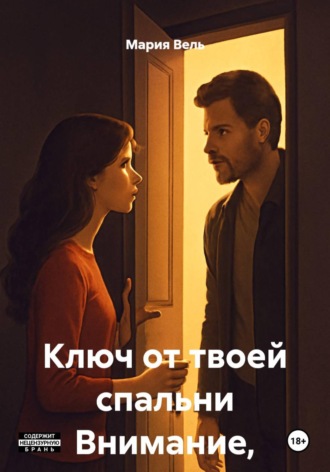 Мария Вель. Ключ от твоей спальни Внимание, контент 18+!